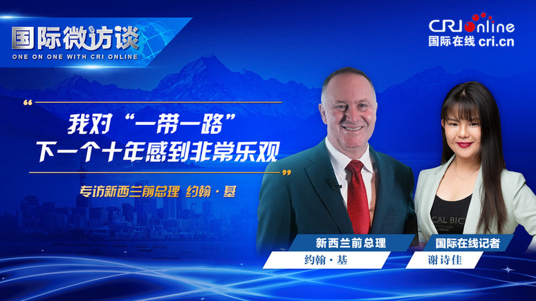 【国际微访谈】新西兰前总理约翰基：我对“一带一路”下一个十年感到非常乐观