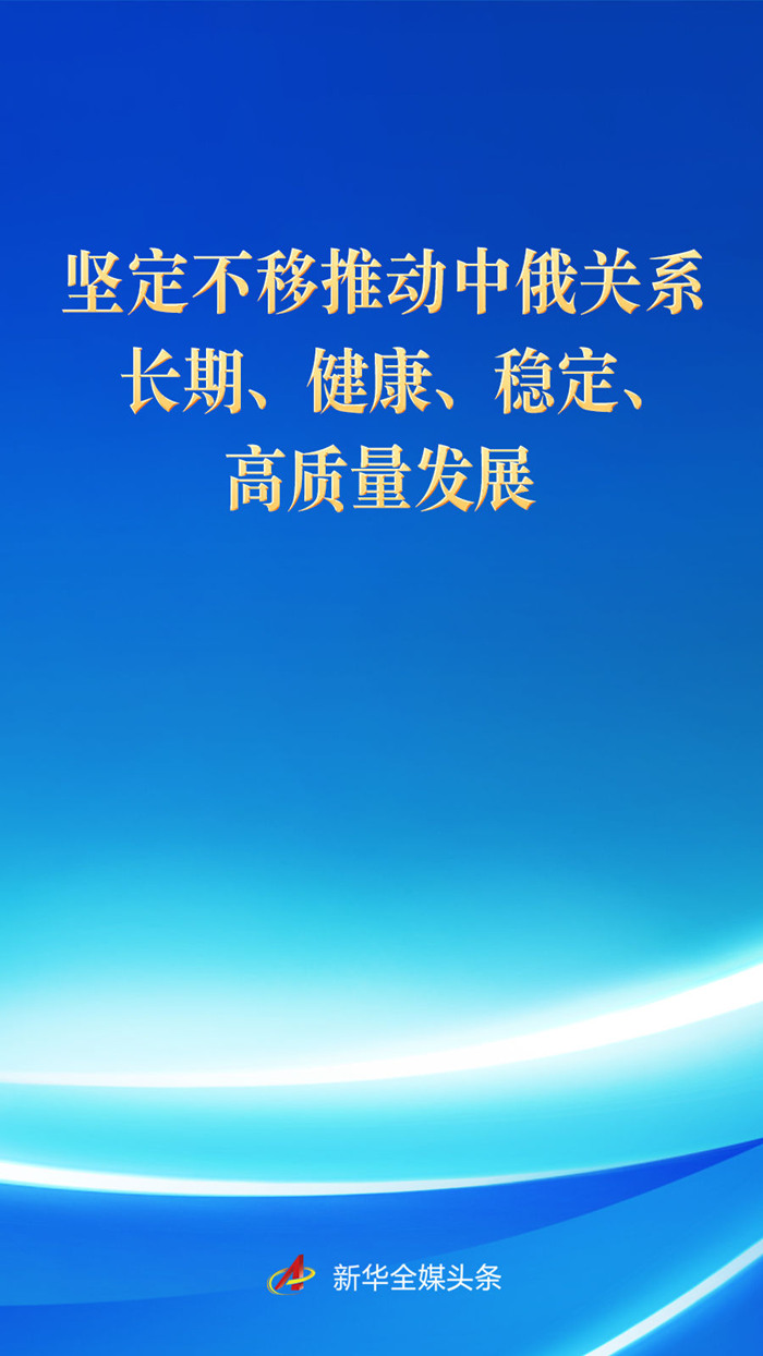 新华社评论员:坚定不移推动中俄关系长期、健康、稳定、高质量发展