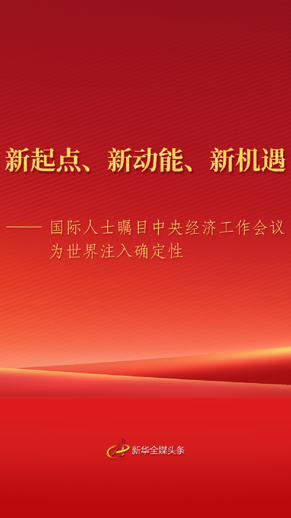 国际人士瞩目中央经济工作会议为世界注入确定性 国际人士瞩目中央经济工作会议为世界注入确定性